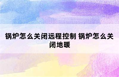 锅炉怎么关闭远程控制 锅炉怎么关闭地暖